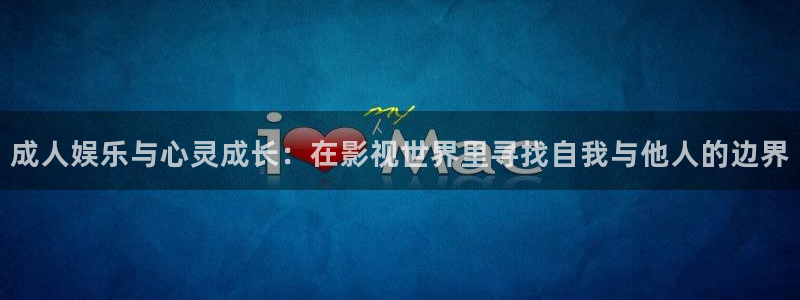 爱丫爱丫电视剧在线：成人娱乐与心灵成长：在影视世界里寻找自我与他人的边界