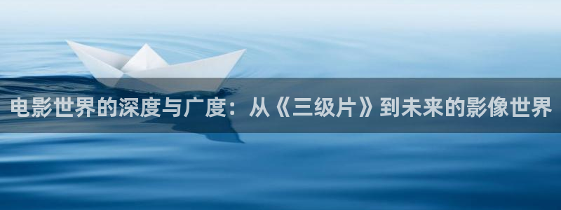 爱丫爱丫免费高清电视剧在线播放：电影世界的深度与广度：从《三级片》到未来的影像世界