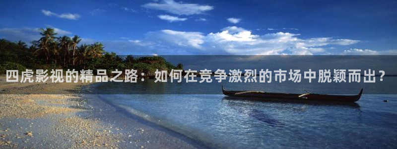 爱丫爱丫在线播放电影：四虎影视的精品之路：如何在竞争激烈的市场中脱颖而出？