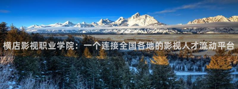 爱丫爱丫影院电视剧手机在线观看：横店影视职业学院：一个连接全国各地的影视人才流动平台