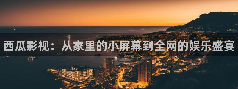 爱丫爱丫在线影院电视剧免费最后的：西瓜影视：从家里的小屏幕到全网的娱乐盛宴